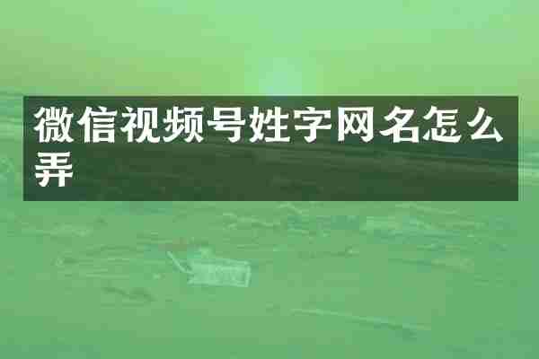 微信视频号姓字网名怎么弄