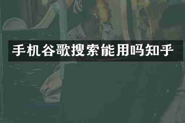 手机谷歌搜索能用吗知乎