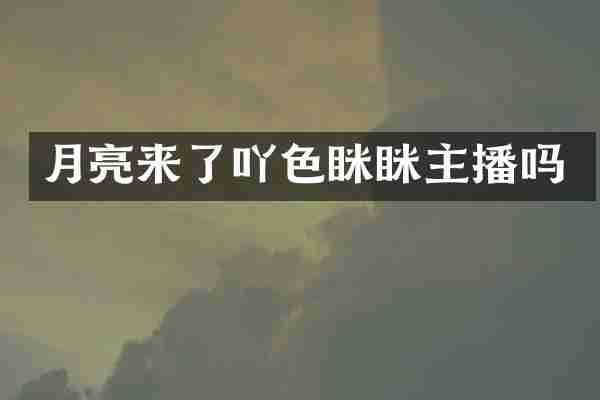 月亮来了吖色眯眯主播吗