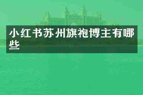 小红书苏州旗袍博主有哪些