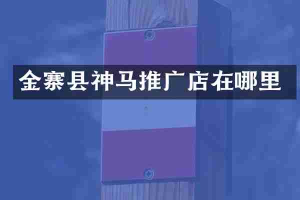 金寨县神马推广店在哪里