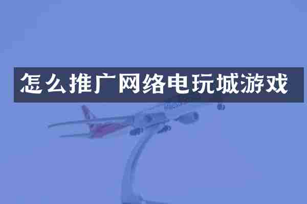 怎么推广网络电玩城游戏