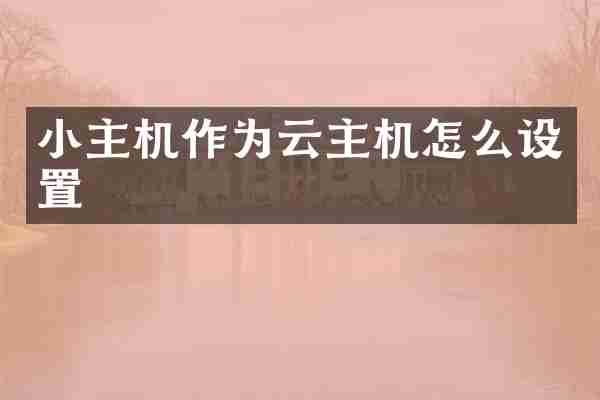 小主机作为云主机怎么设置