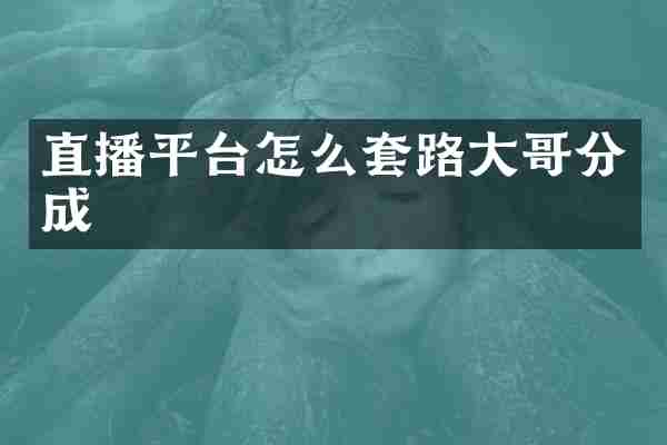直播平台怎么套路大哥分成
