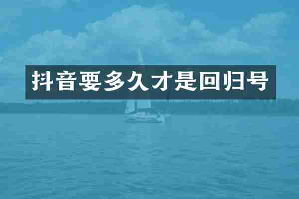 抖音要多久才是回归号