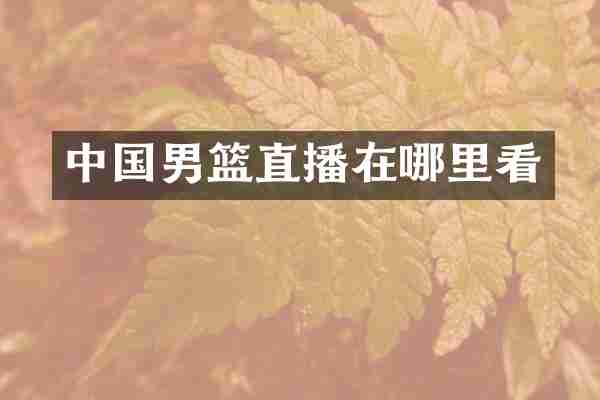 中国男篮直播在哪里看