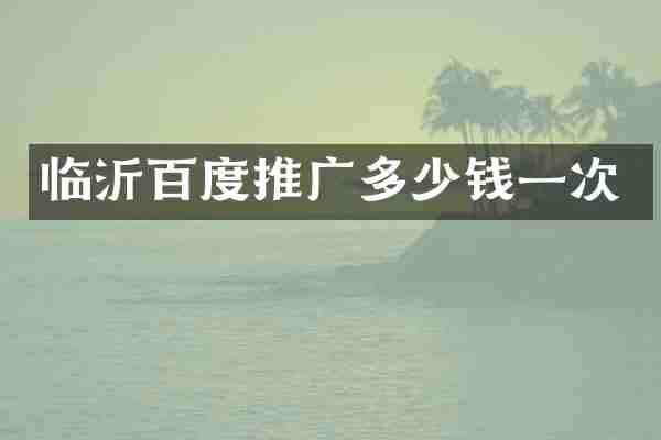 临沂百度推广多少钱一次