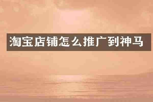 淘宝店铺怎么推广到神马