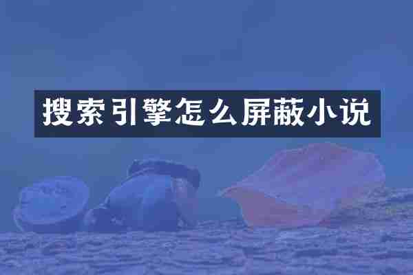 搜索引擎怎么屏蔽小说