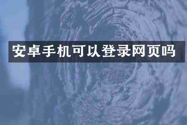 安卓手机可以登录网页吗