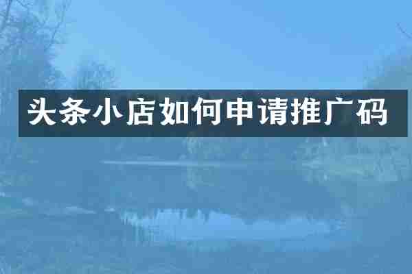 头条小店如何申请推广码
