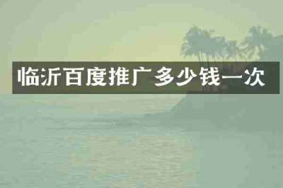 临沂百度推广多少钱一次