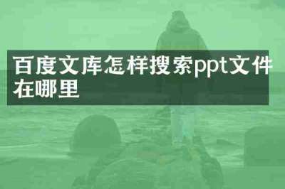 百度文库怎样搜索ppt文件在哪里