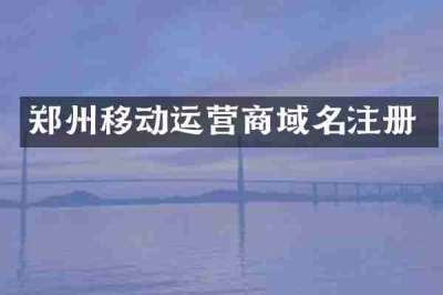 郑州移动运营商域名注册