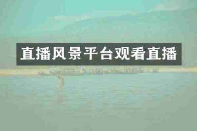 直播风景平台观看直播