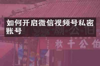 如何开启微信视频号私密账号