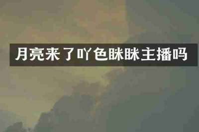 月亮来了吖色眯眯主播吗