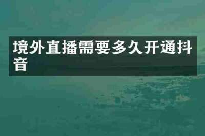 境外直播需要多久开通抖音