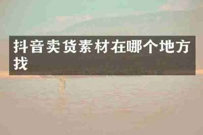 抖音卖货素材在哪个地方找