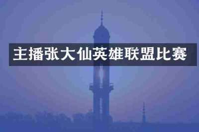 主播张大仙英雄联盟比赛
