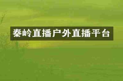 秦岭直播户外直播平台