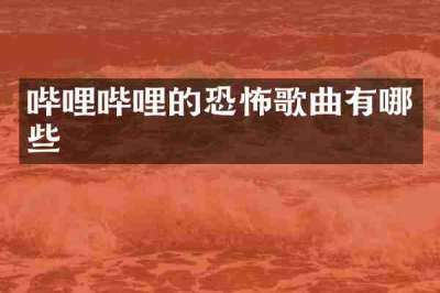 哔哩哔哩的恐怖歌曲有哪些