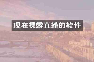 现在裸露直播的软件