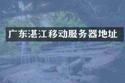 广东湛江移动服务器地址