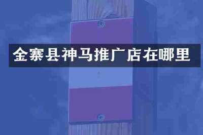 金寨县神马推广店在哪里