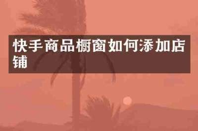 快手商品橱窗如何添加店铺