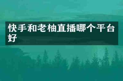 快手和老柚直播哪个平台好