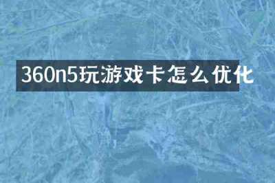 360n5玩游戏卡怎么优化