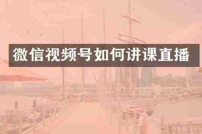 微信视频号如何讲课直播
