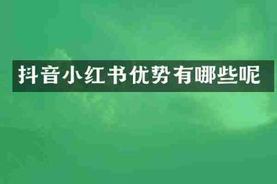 抖音小红书优势有哪些呢