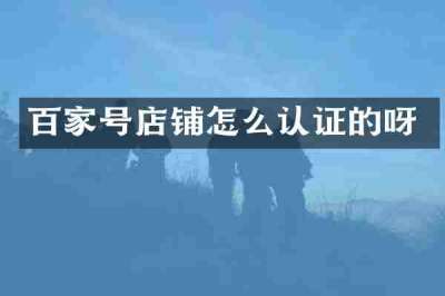 百家号店铺怎么认证的呀