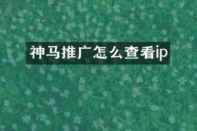 神马推广怎么查看ip