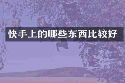 快手上的哪些东西比较好
