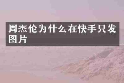 周杰伦为什么在快手只发图片