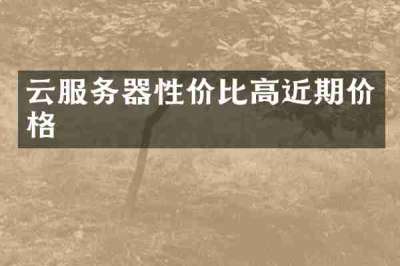 云服务器性价比高近期价格