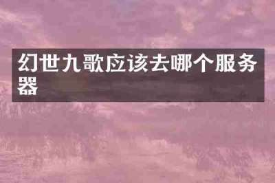 幻世九歌应该去哪个服务器