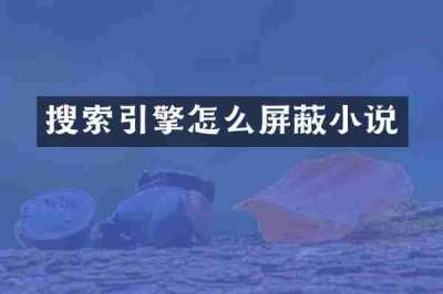 搜索引擎怎么屏蔽小说