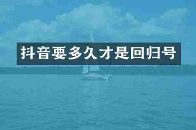 抖音要多久才是回归号