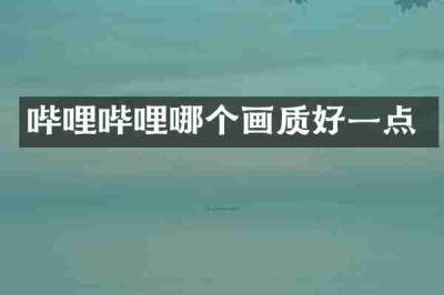 哔哩哔哩哪个画质好一点
