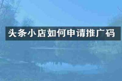 头条小店如何申请推广码