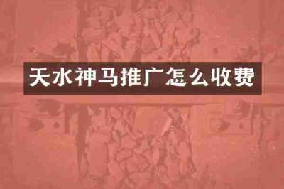 天水神马推广怎么收费