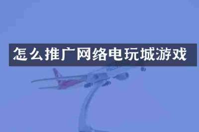 怎么推广网络电玩城游戏