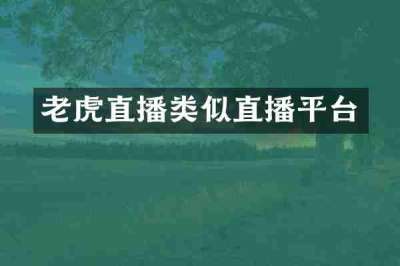 老虎直播类似直播平台
