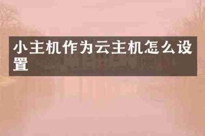 小主机作为云主机怎么设置