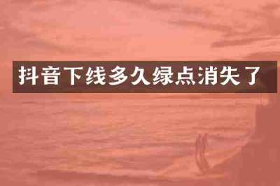 抖音下线多久绿点消失了