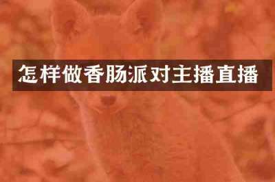 怎样做香肠派对主播直播